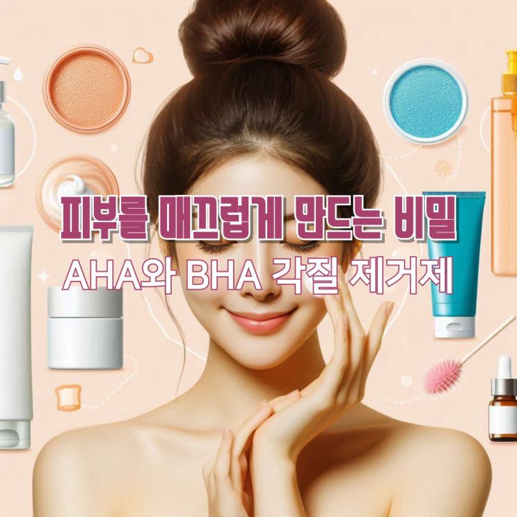  피부를 매끄럽게 만드는 비밀, AHA와 BHA 각질 제거제