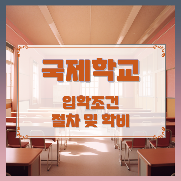 국제학교 입학조건과 절차 및 학비 국제학교 입학조건과 절차 및 학비