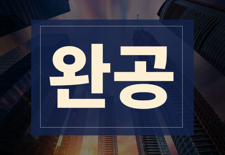  완공 뜻과 진행 절차, 주의사항 알아보겠습니다.