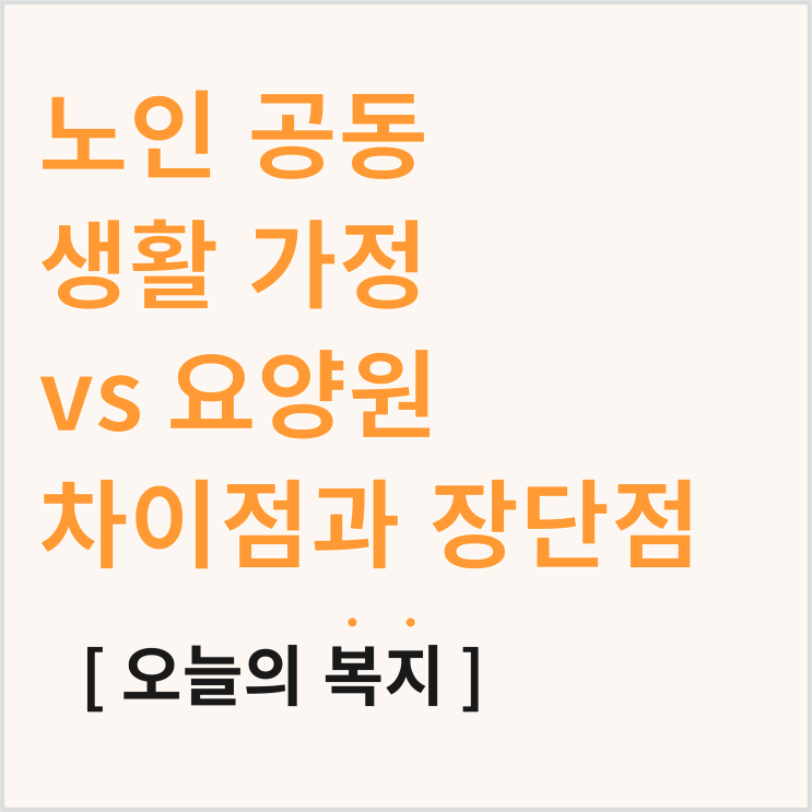  노인요양공동생활가정과 요양원, 주요 차이점 및 장단점 정리
