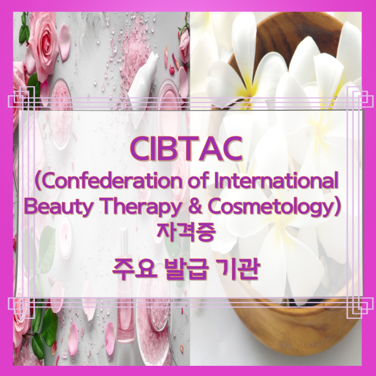 CIBTAC(Confederation of International Beauty Therapy & Cosmetology) 자격증의 특징과 과정 및 취득절차 CIBTAC(Confederation of International Beauty Therapy & Cosmetology) 자격증의 특징과 과정 및 취득절차