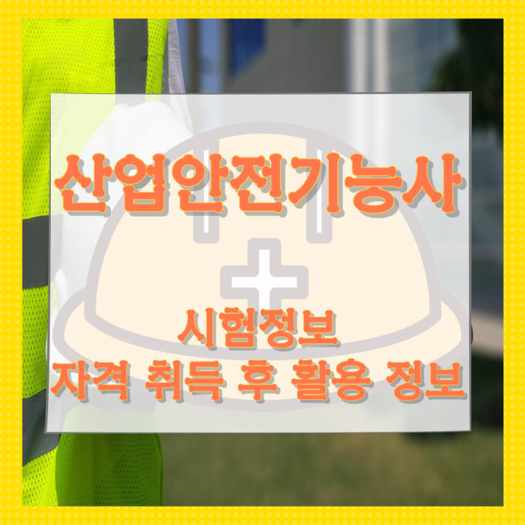 산업안전기능사 시험정보와 자격 취득 후 활용 정보 산업안전기능사 시험정보와 자격 취득 후 활용 정보