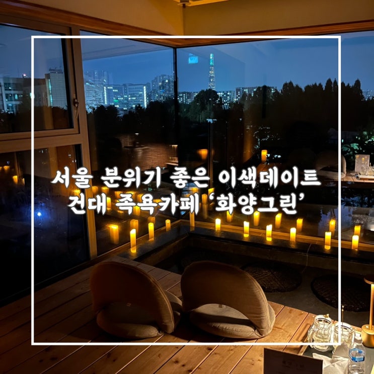  서울 인스타감성 이색데이트 건대 분위기 좋은 족욕카페 ‘화양그린’ 이용후기
