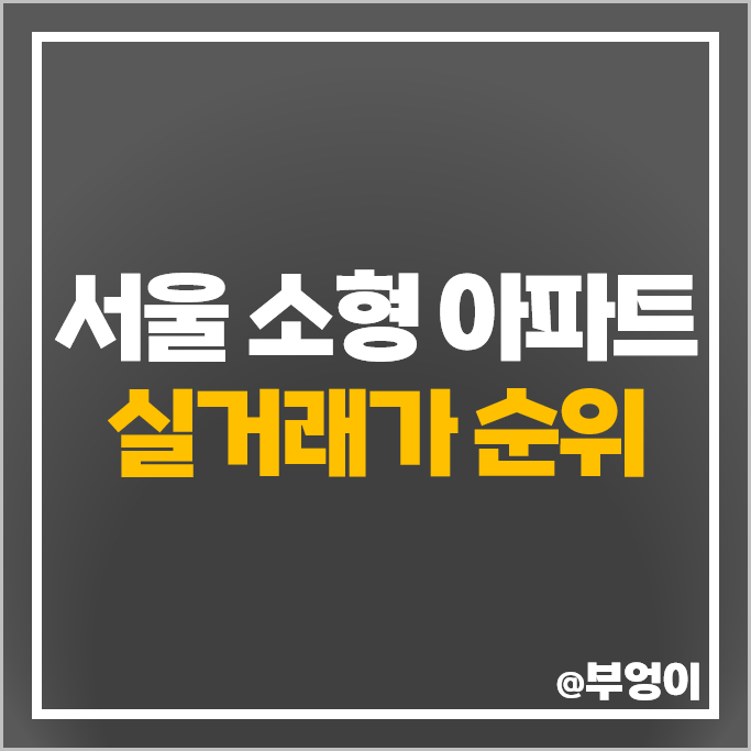 서울 소형 아파트 매매 가격 순위 아크로리버파크 래미안원베일리 반포자이 시세 서울 소형 아파트 매매 가격 순위 아크로리버파크 래미안원베일리 반포자이 시세