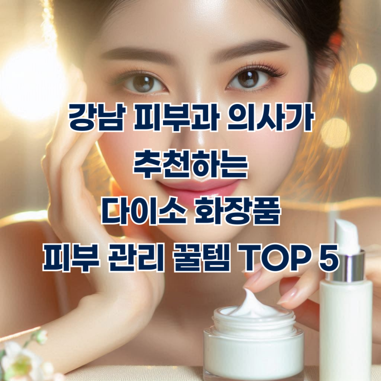  강남 피부과 의사가 추천하는 다이소 화장품 피부 관리 꿀템 TOP 5