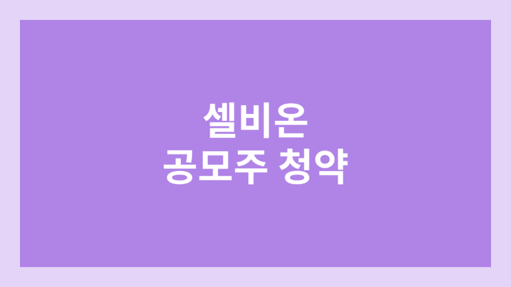 셀비온 공모주 청약 일정 | 장외가, 공모가, 증거금, 유통 물량, 균등, 비례 배정