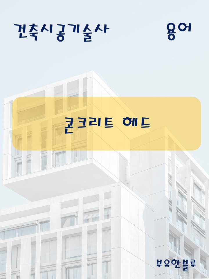  건축시공기술사(용어 서브노트) - 콘크리트 헤드