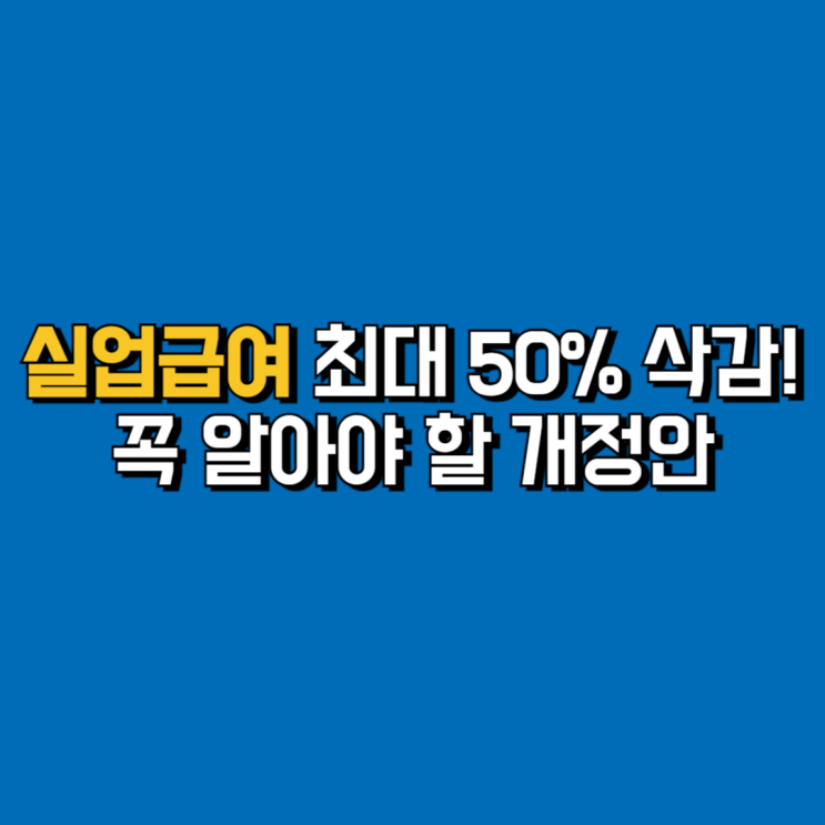  실업급여 최대 50% 삭감! 꼭 알아야 할 개정안