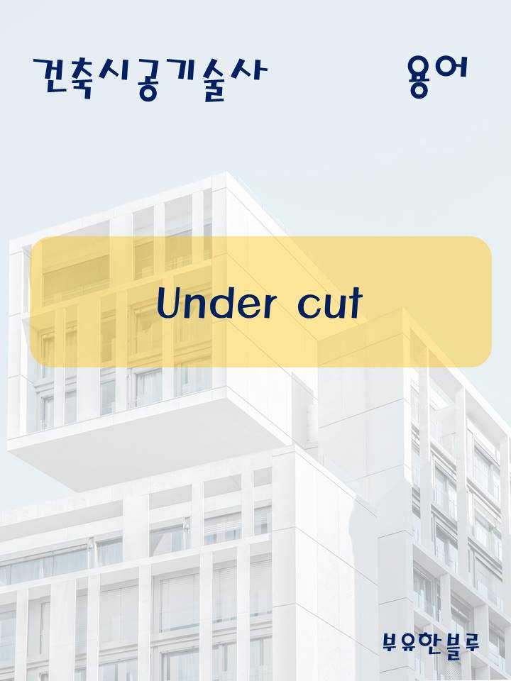  건축시공기술사(용어 서브노트) - Under Cut