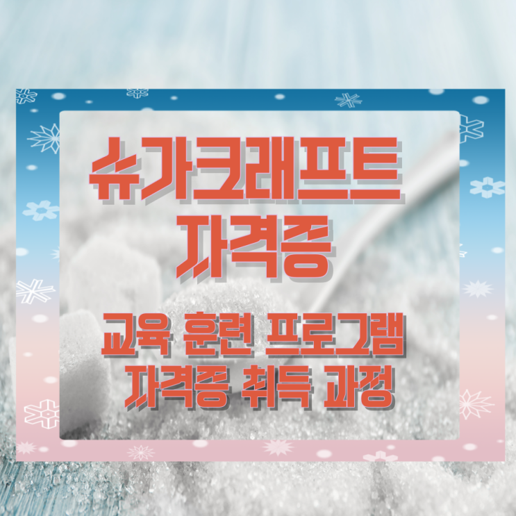 슈가크래프트 자격증 교육 훈련 프로그램과 자격증 취득 과정 슈가크래프트 자격증 교육 훈련 프로그램과 자격증 취득 과정