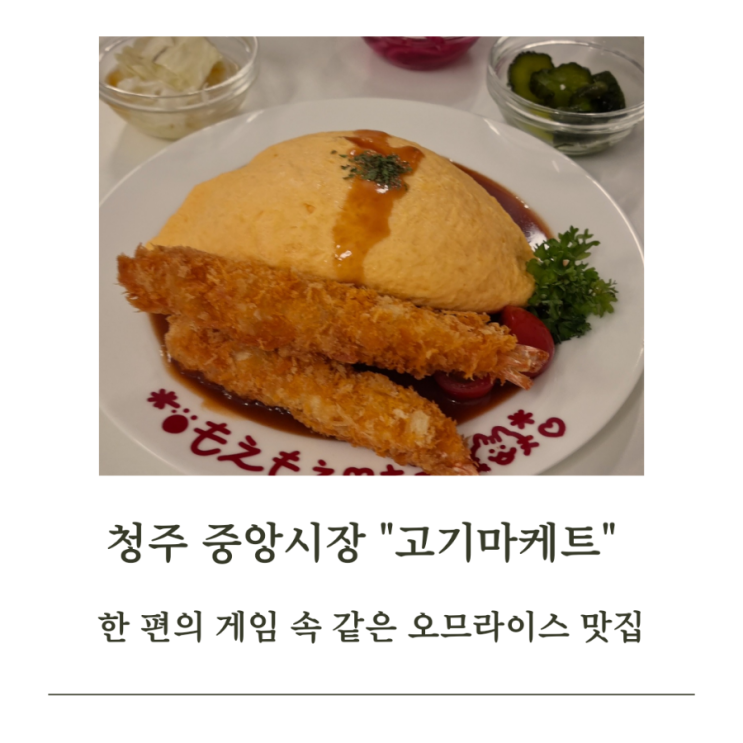 청주 시내 중앙시장 "고기마케트" 한 편의 게임 속  같은 오므라이스 맛집