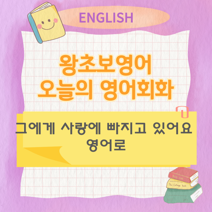 왕초보영어 오늘의 영어회화 그에게 사랑에 빠지고 있어요 영어로 왕초보영어 오늘의 영어회화 그에게 사랑에 빠지고 있어요 영어로