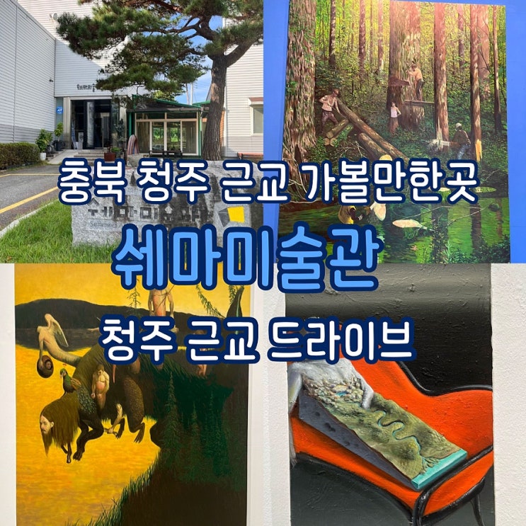  충북 청주 근교 가볼만한곳 쉐마미술관 (ft.청주 드라이브)