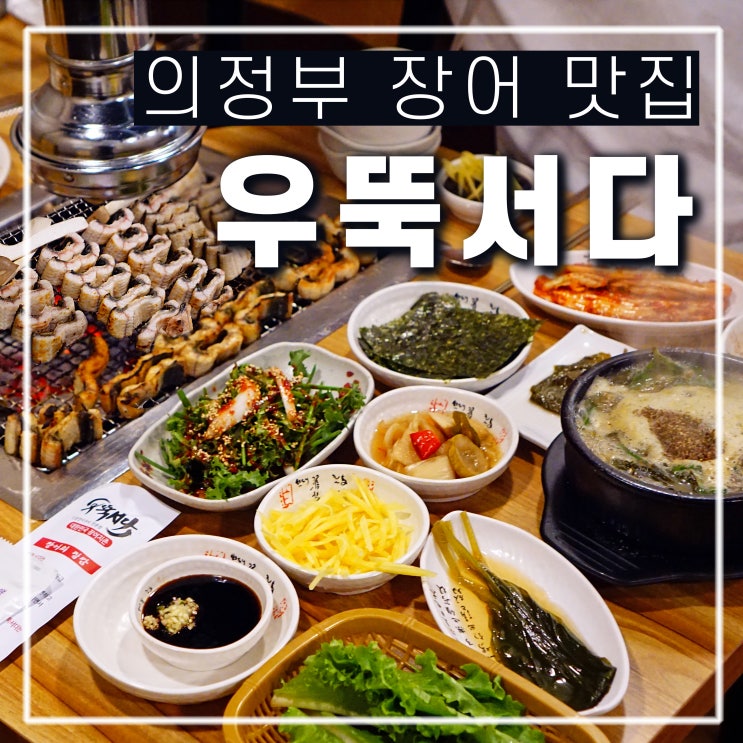  의정부 장어 맛집 민락동 우뚝서다, 가족 식사 회식 장소로 좋아요