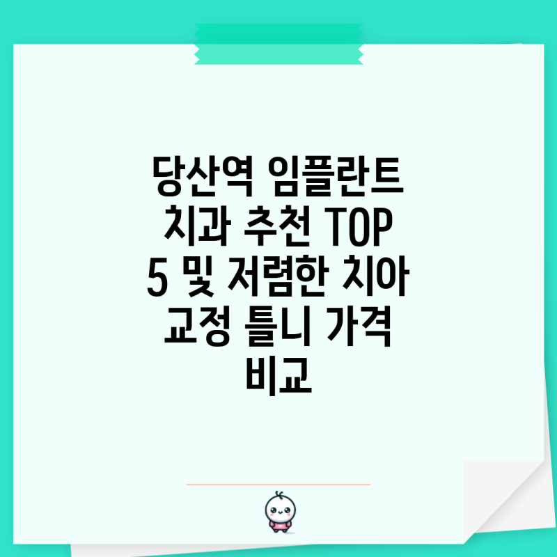 당산역 임플란트 치과 추천 TOP 5 및 저렴한 치아 교정 틀니 가격 비교
