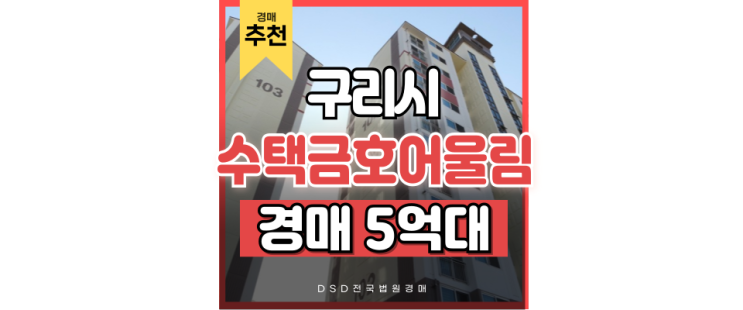구리아파트경매 수택동금호어울림 구리역 더블역세권 경매정보 구리아파트경매 수택동금호어울림 구리역 더블역세권 경매정보