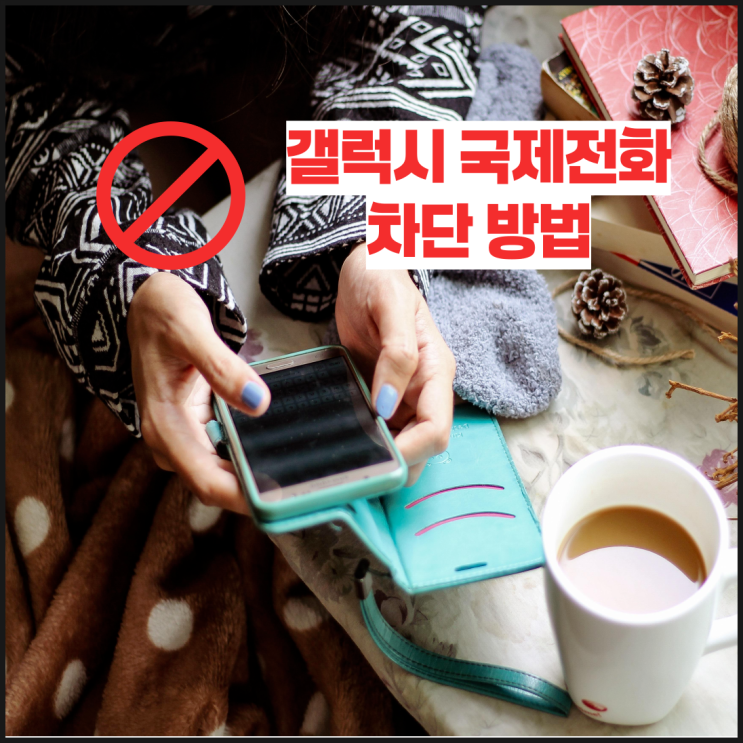 갤럭시 국제전화 차단 방법 이렇게하면 쉬워요