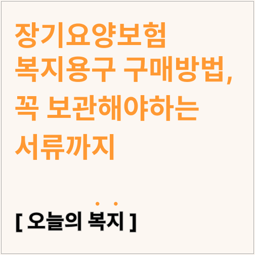  장기요양보험 복지용구 구매하는 방법, 꼭 보관해야하는 서류까지