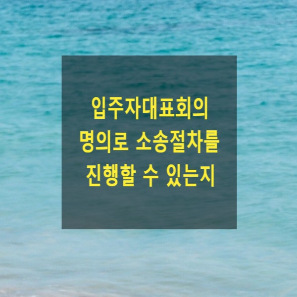  아파트 입주자대표회의 명의로  소송절차를 진행할 수 있는지(당사자능력, 비법인사단, 조합과의 차이)
