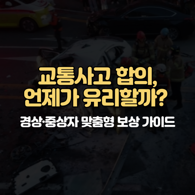  교통사고 합의, 언제가 유리할까? 경상·중상자 맞춤형 보상 가이드