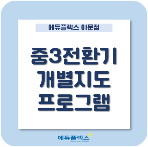  이문 에듀플렉스의 중3 전환기 개별지도 프로그램!