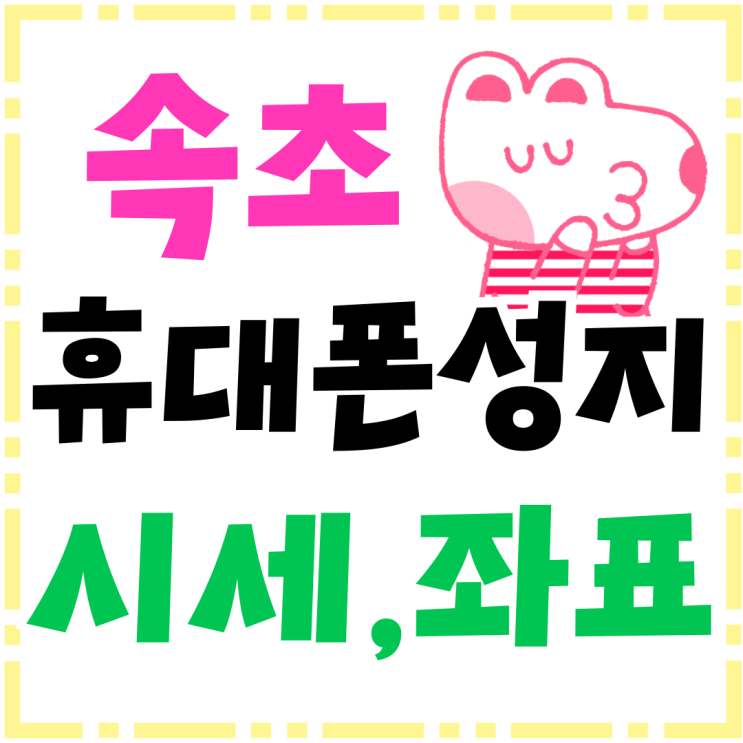 속초 휴대폰 성지 핸드폰 시세 좌표 확인하기 속초 휴대폰 성지 핸드폰 시세 좌표 확인하기