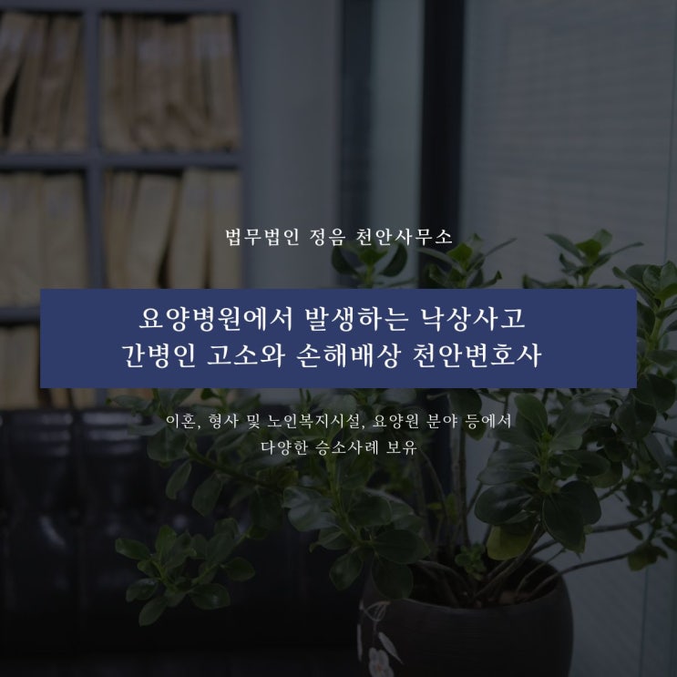  요양병원에서 발생하는 낙상사고 간병인 고소와 손해배상 천안변호사