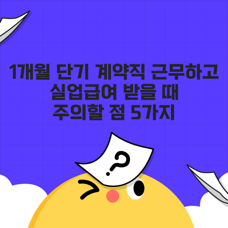  1개월 단기 계약직 근무하고 실업급여 받을 때 주의할 점 5가지