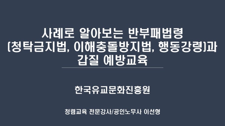  [한국유교문화진흥원] 사례로 알아보는 반부패법령(청탁금지법, 이해충돌방지법, 행동강령)과 갑질 예방교육-청렴교육강사 이선형 노무사
