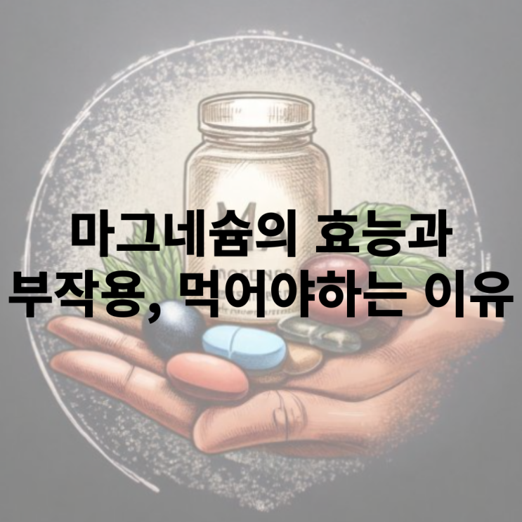  마그네슘의 효능과 부작용은 무엇인가?