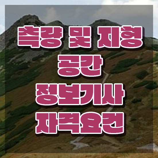  측량및지형공간정보기사 시험 조건 측량및지형공간정보기사 응시자격 인강만 듣고 빠르게 완료한 팁