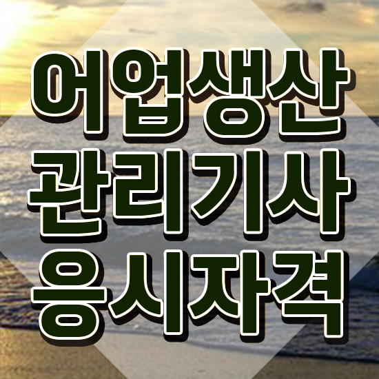  어업생산관리기사 응시자격 서류제출 어업생산관리기사 취득자격 온라인 과정으로 편하게 준비한 팁