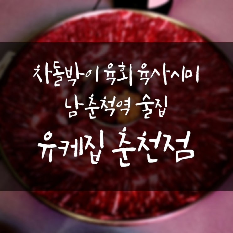  남춘천역술집 한우차돌박이육회 당일도축 생고기 먹는 곳 유케집 춘천점