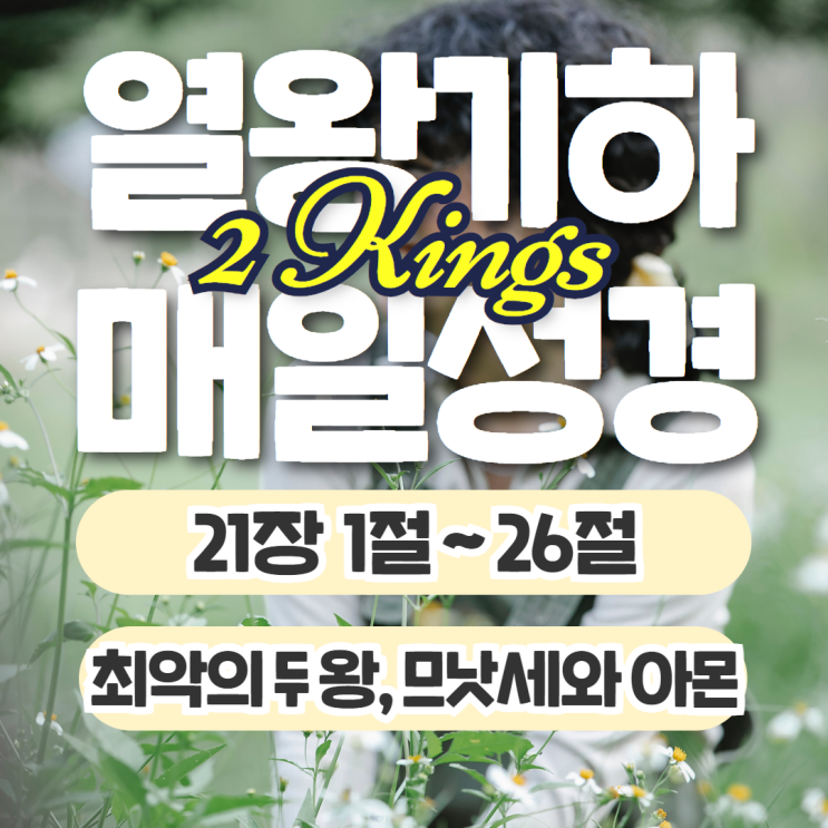 매일성경 묵상 10월 10일 열왕기하 21장 1절~26절 - 최악의 왕들 (므낫세, 아몬) 매일성경 묵상 10월 10일 열왕기하 21장 1절~26절 - 최악의 왕들 (므낫세, 아몬)