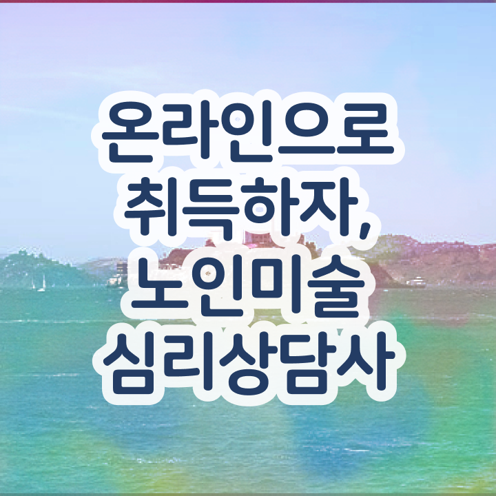  노인미술심리상담사 공부방법 , 노인미술심리상담사 자격증 온라인으로 간단히 취득한 노하우 , 취업 전망