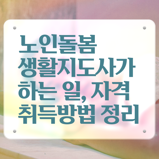  노인돌봄서비스 생활지원사 , 노인돌봄생활지원사 자격증 준비한 방법 요점정리