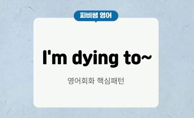  I'm dying to~ 원어민 영어회화 표현 배우기