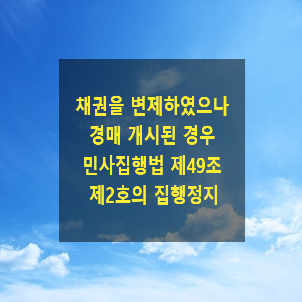  채권을 변제하였으나 경매 개시된 경우 민사집행법 제49조 제2호의 집행정지(청구이의의 소)