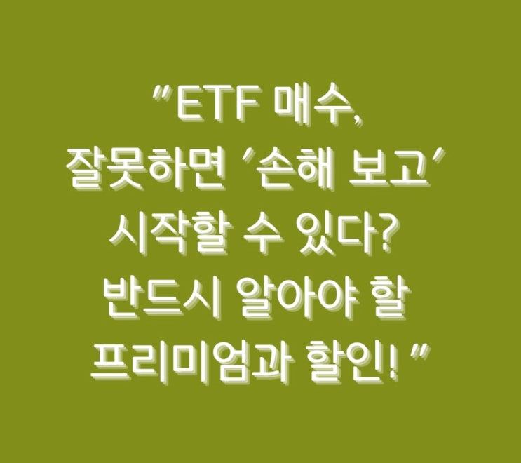  "ETF 매수, 잘못하면 '손해 보고' 시작할 수 있다? 반드시 알아야 할 프리미엄과 할인!"