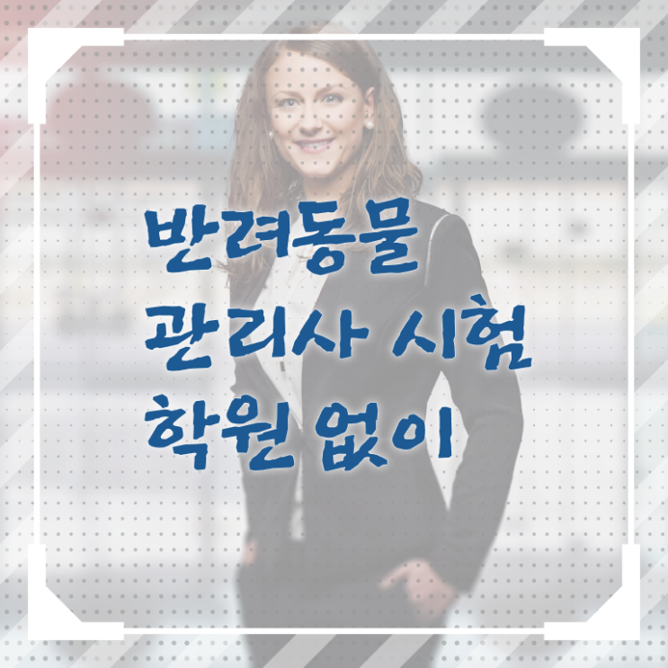  반려동물 생활관리사 , 반려동물관리사 자격증 한달 만에 합격한 전략 및 취업