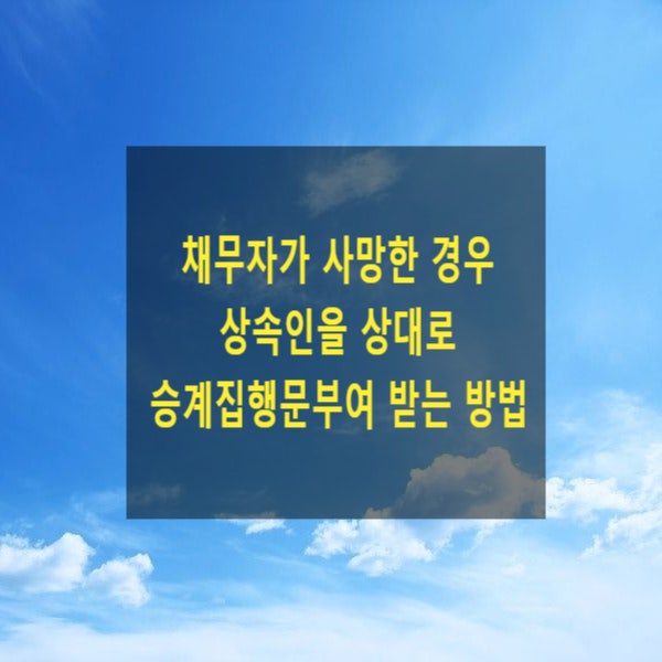  채무자가 사망한 경우 상속인을 상대로 승계집행문부여 받는 방법