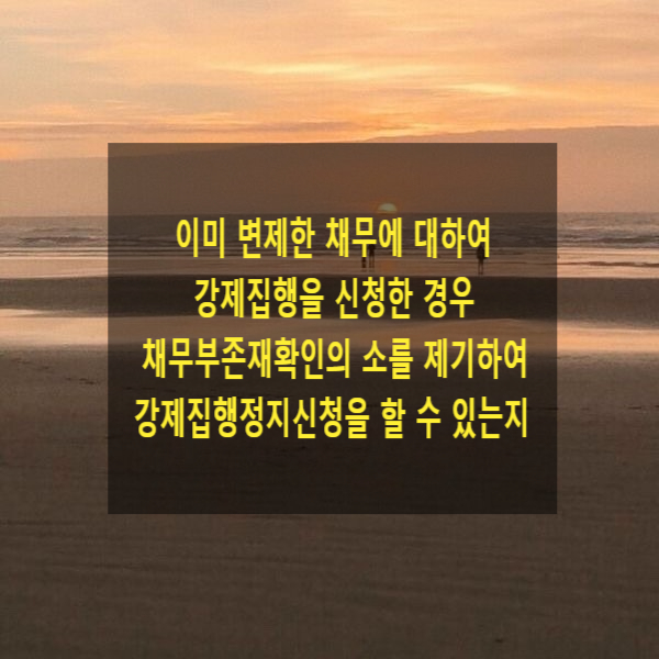 이미 변제한 채무에 대하여 강제집행을 신청한 경우 채무부존재확인의 소를 제기하여 강제집행정지신청을 할 수 있는지(청구이의의 소)