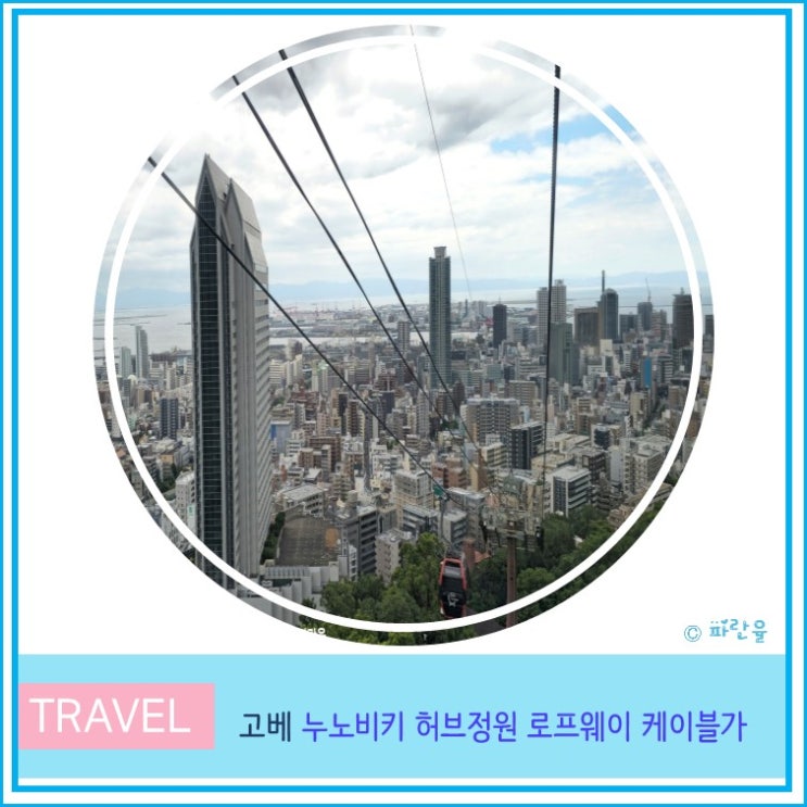  오사카 근교 고베 가볼 만한 곳 고베 누노비키 허브정원 로프웨이 케이블카 후기