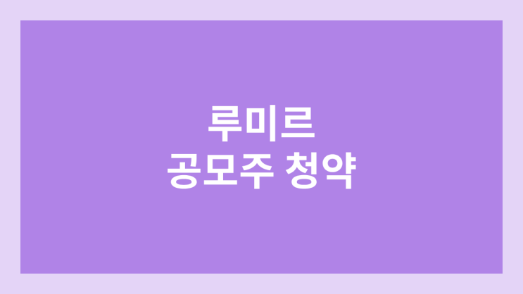 루미르 공모주 청약 일정 | 장외가, 공모가, 증거금, 유통 물량, 균등, 비례 배정