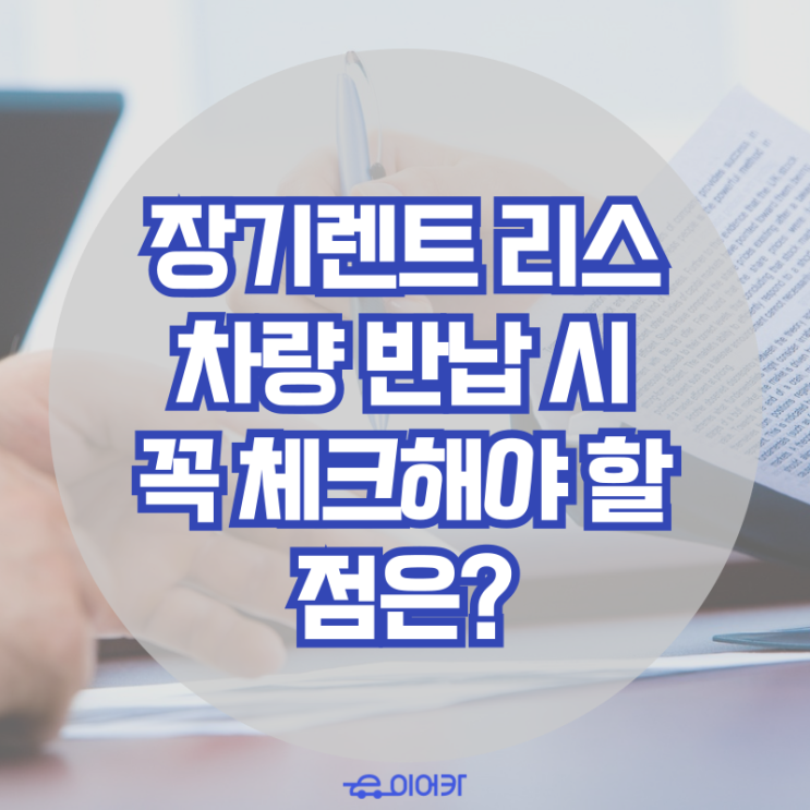  장기 렌트 리스 차량 반납 시 꼭 체크해야 할 점은?