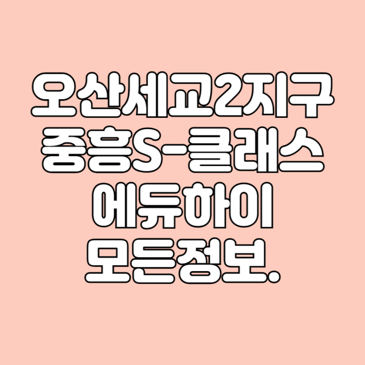  경기도 누읍동 오산세교2지구 중흥s클래스 에듀하이 아파트 면적타입 학군 시세 평면도 기본정보