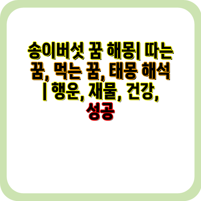 송이버섯 꿈 해몽| 따는 꿈, 먹는 꿈, 태몽 해석 | 행운, 재물, 건강, 성공