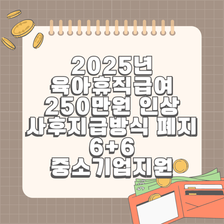  2025년 육아휴직급여 월 최대 250만원까지 지원 사후지급방식 폐지 _ 일 가정 양립 활성화