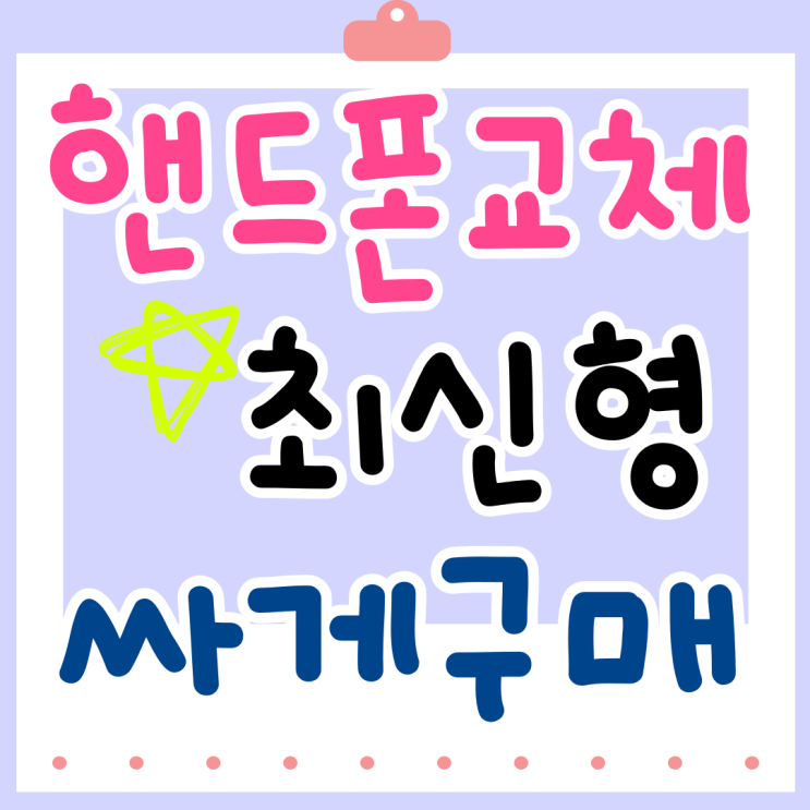 핸드폰 교체 최신형 가격 싸게사는 방법 핸드폰 교체 최신형 가격 싸게사는 방법