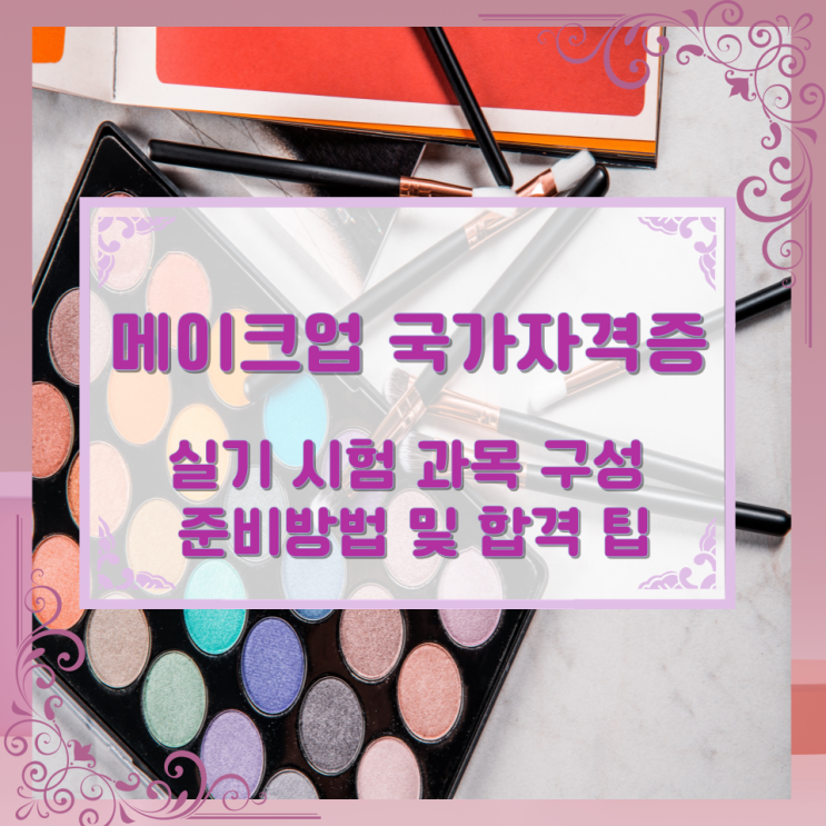 메이크업 국가자격증 실기 시험 과목 구성과 준비방법 및 합격 팁 메이크업 국가자격증 실기 시험 과목 구성과 준비방법 및 합격 팁